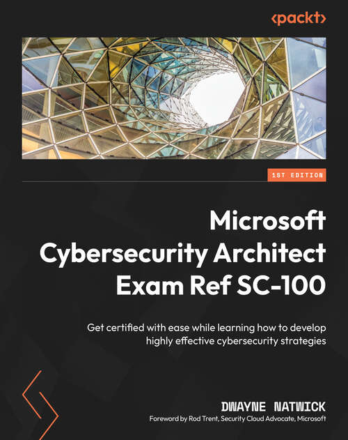 Book cover of Microsoft Cybersecurity Architect Exam Ref SC-100: Get certified with ease while learning how to develop highly effective cybersecurity strategies (1)