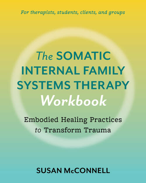 Book cover of The Somatic Internal Family Systems Therapy Workbook: Embodied Healing Practices to Transform Trauma--For therapists, students, clients, and groups