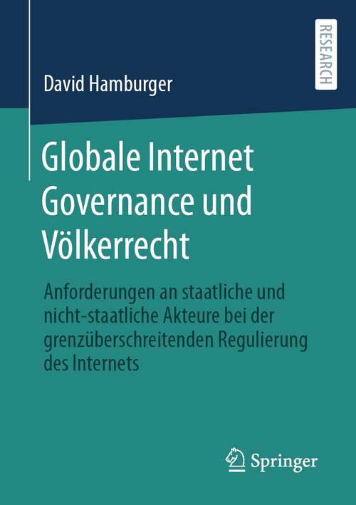 Book cover of Globale Internet Governance und Völkerrecht: Anforderungen an staatliche und nicht-staatliche Akteure bei der grenzüberschreitenden Regulierung des Internets (1. Aufl. 2023)