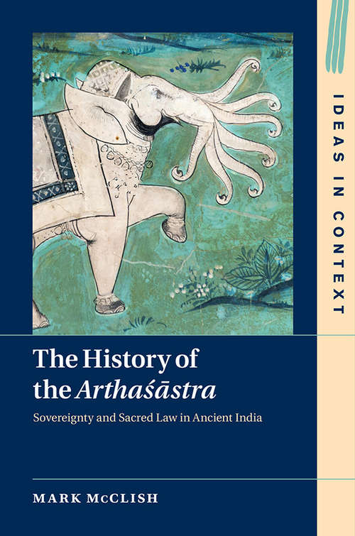 Book cover of The History of the Arthaśāstra: Sovereignty and Sacred Law in Ancient India (Ideas in Context #120)