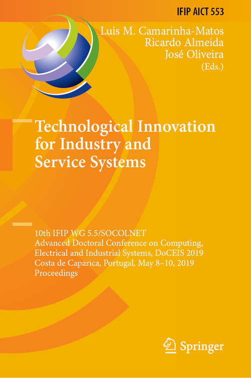 Book cover of Technological Innovation for Industry and Service Systems: 10th IFIP WG 5.5/SOCOLNET Advanced Doctoral Conference on Computing, Electrical and Industrial Systems, DoCEIS 2019, Costa de Caparica, Portugal, May 8–10, 2019, Proceedings (1st ed. 2019) (IFIP Advances in Information and Communication Technology #553)