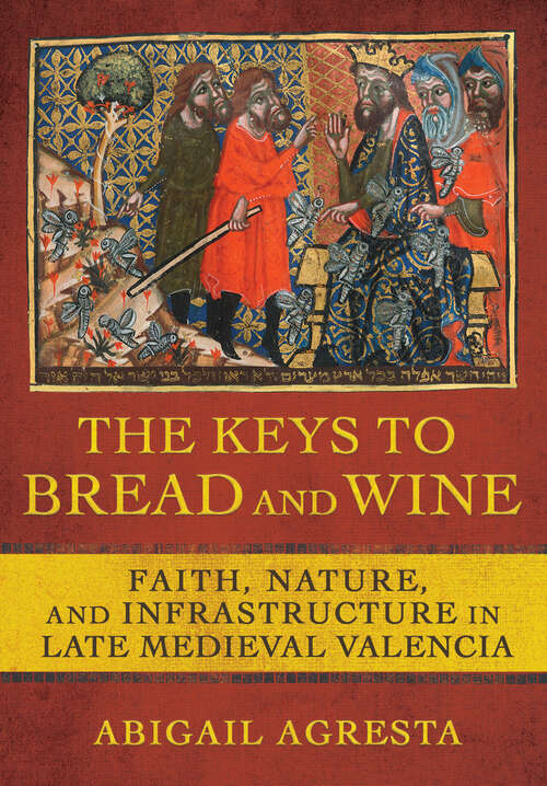 Book cover of The Keys to Bread and Wine: Faith, Nature, and Infrastructure in Late Medieval Valencia