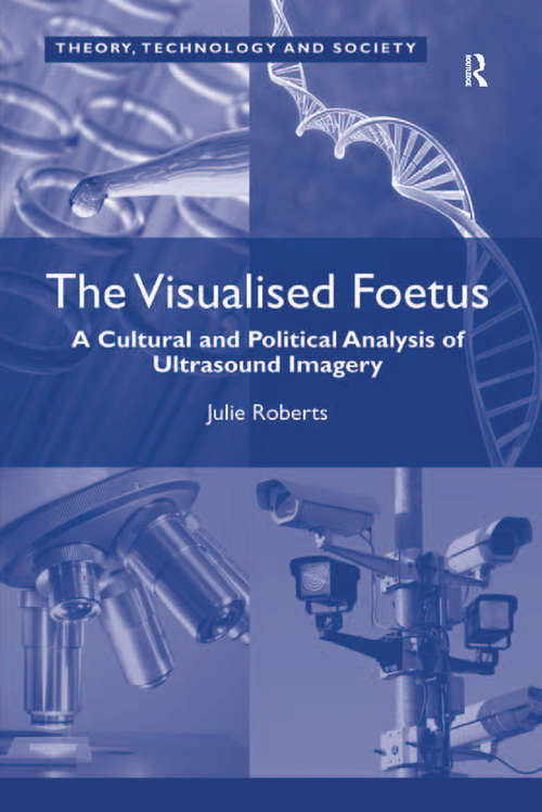 Book cover of The Visualised Foetus: A Cultural and Political Analysis of Ultrasound Imagery (Theory, Technology And Society Ser.)