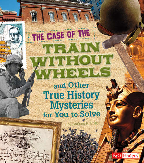 Book cover of The Case of the Train without Wheels and Other True History Mysteries for You to Solve (Seriously True Mysteries Ser.)