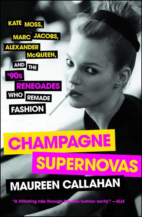 Book cover of Champagne Supernovas: Kate Moss, Marc Jacobs, Alexander McQueen, and the '90s Renegades Who Remade Fashion