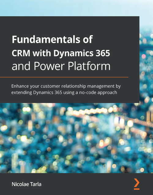 Book cover of Fundamentals of CRM with Dynamics 365 and Power Platform: Enhance your customer relationship management by extending Dynamics 365 using a no-code approach
