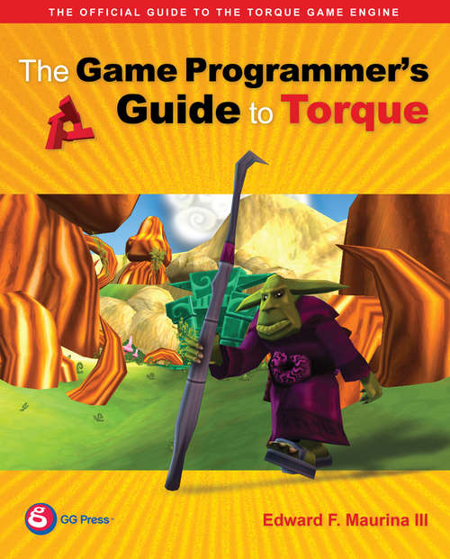 Book cover of The Game Programmer's Guide to Torque: Under the Hood of the Torque Game Engine