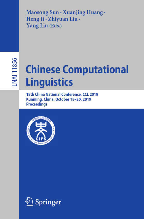 Book cover of Chinese Computational Linguistics: 18th China National Conference, CCL 2019, Kunming, China, October 18–20, 2019, Proceedings (1st ed. 2019) (Lecture Notes in Computer Science #11856)