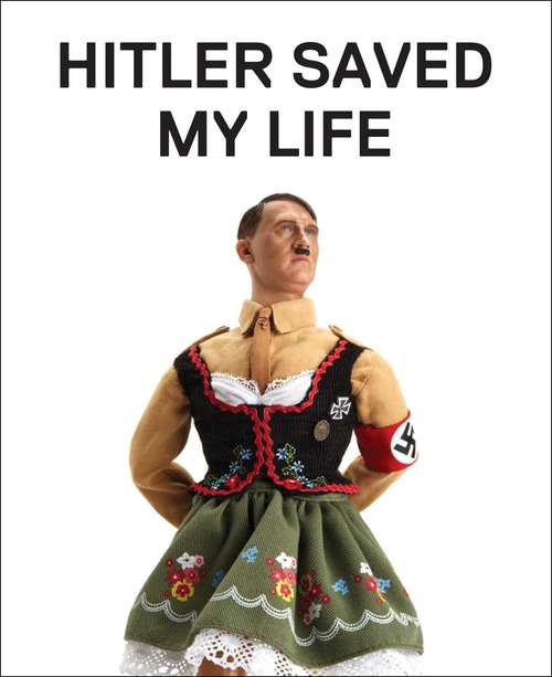 Book cover of Hitler Saved My Life: WARNING—This book makes jokes about the Third Reich, the Reign of Terror, World War I, cancer, Millard Fillmore, Chernobyl, and features a full-frontal nude photograph of an unattractive man.