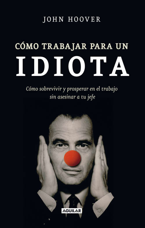 Book cover of Cómo trabajar para un idiota: Cómo sobrevivir y prosperar en el trabajo sin asesinar a tu jefe