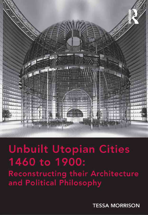 Book cover of Unbuilt Utopian Cities 1460 to 1900: Reconstructing Their Architecture And Political Philosophy