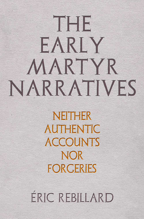 Book cover of The Early Martyr Narratives: Neither Authentic Accounts nor Forgeries (Divinations: Rereading Late Ancient Religion)