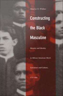 Book cover of Constructing the Black Masculine: Identity and Ideality in African American Men's Literature and Culture, 1775-1995