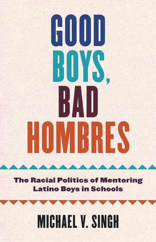 Book cover of Good Boys, Bad Hombres: The Racial Politics of Mentoring Latino Boys in Schools