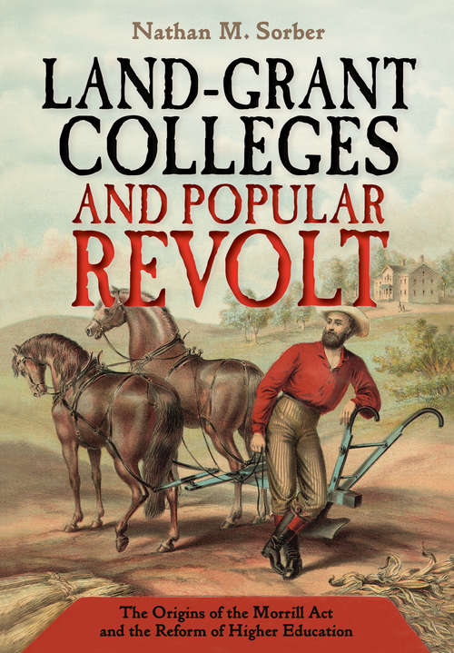 Book cover of Land-Grant Colleges and Popular Revolt: The Origins of the Morrill Act and the Reform of Higher Education