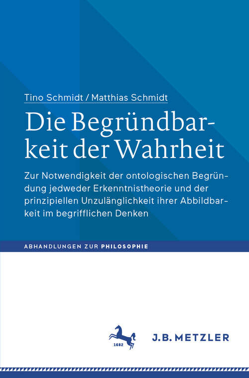 Book cover of Die Begründbarkeit der Wahrheit: Zur Notwendigkeit der ontologischen Begründung jedweder Erkenntnistheorie und der prinzipiellen Unzulänglichkeit ihrer Abbildbarkeit im begrifflichen Denken (2024) (Abhandlungen zur Philosophie)