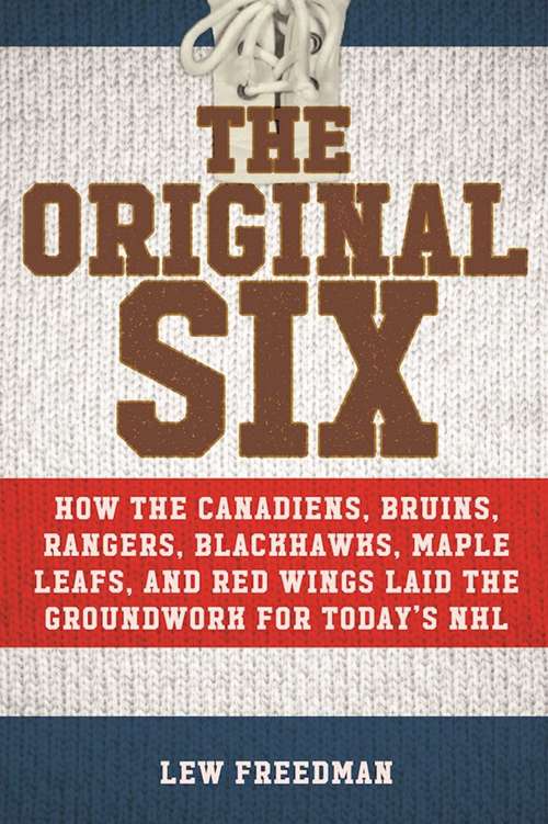 Book cover of The Original Six: How the Canadiens, Bruins, Rangers, Blackhawks, Maple Leafs, and Red Wings Laid the Groundwork for Today?s National Hockey League