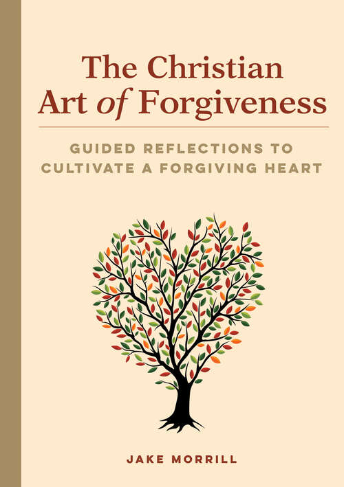 Book cover of The Christian Art of Forgiveness: Guided Reflections to Cultivate a Forgiving Heart