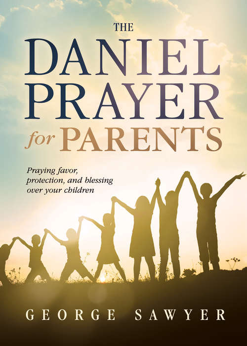 Book cover of The Daniel Prayer for Parents: Praying Favor, Protection, and Blessing Over Your Children