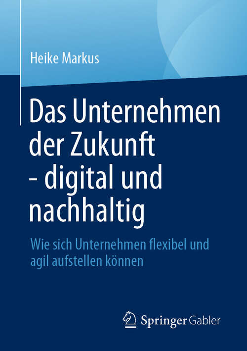 Book cover of Das Unternehmen der Zukunft - digital und nachhaltig: Wie sich Unternehmen flexibel und agil aufstellen können (2024)