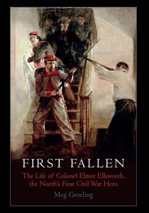 Book cover of First Fallen: The Life of Colonel Elmer Ellsworth, the North’s First Civil War Hero