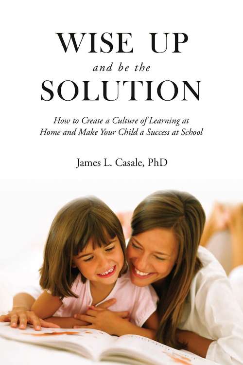 Book cover of Wise Up and Be the Solution: How to Create a Culture of Learning at Home and Make Your Child a Success in School