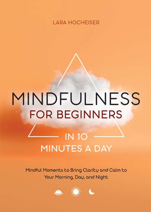 Book cover of Mindfulness for Beginners in 10 Minutes a Day: Mindful Moments to Bring Clarity and Calm to Your Morning, Day, and Night