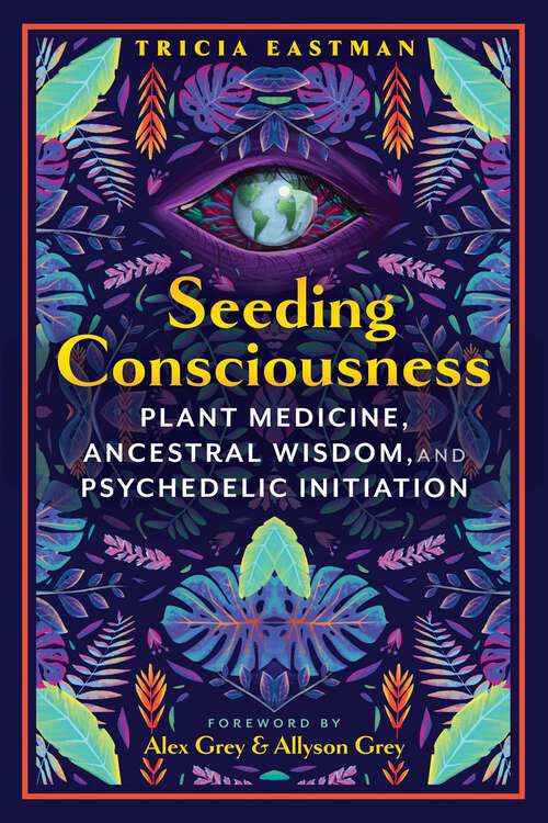 Book cover of Seeding Consciousness: Plant Medicine, Ancestral Wisdom, and Psychedelic Initiation