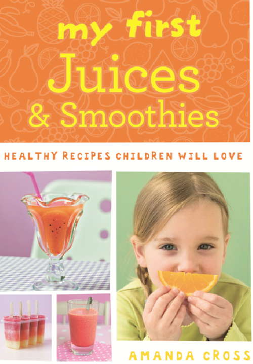 Book cover of My First Juices and Smoothies: Healthy recipes children will love