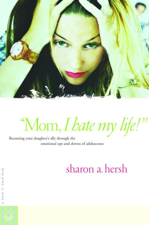 Book cover of Mom, I Hate My Life!: Becoming Your Daughter's Ally Through the Emotional Ups and Downs of Adolescence