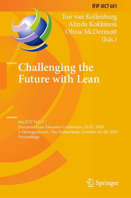 Book cover of Challenging the Future with Lean: 9th IFIP WG 5.7 European Lean Educator Conference, ELEC 2023, 's-Hertogenbosch, The Netherlands, October 24-26, 2023, Proceedings (2024) (IFIP Advances in Information and Communication Technology #681)