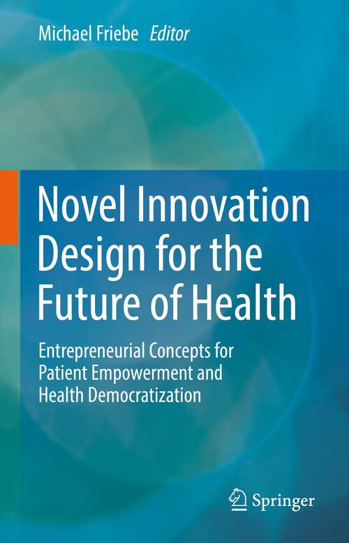 Book cover of Novel Innovation Design for the Future of Health: Entrepreneurial Concepts for Patient Empowerment and Health Democratization (1st ed. 2022)