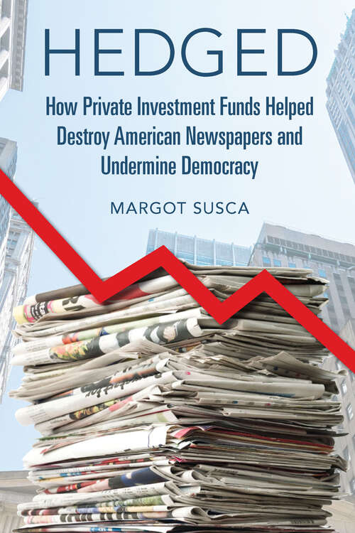 Book cover of Hedged: How Private Investment Funds Helped Destroy American Newspapers and Undermine Democracy (The History of Media and Communication)