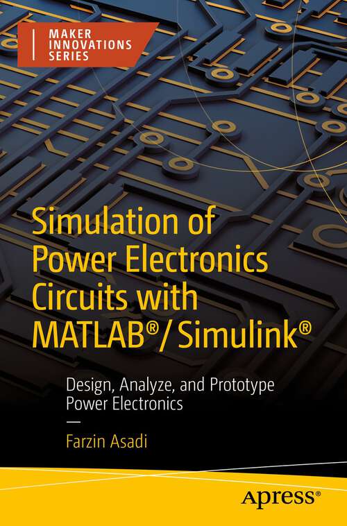 Book cover of Simulation of Power Electronics Circuits with MATLAB®/Simulink®: Design, Analyze, and Prototype Power Electronics (1st ed.) (Maker Innovations Ser.)