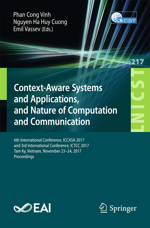 Book cover of Context-Aware Systems and Applications, and Nature of Computation and Communication: 6th International Conference, Iccasa 2017, And 3rd International Conference, Ictcc 2017, Tam Ky, Vietnam, November 23-24, 2017, Proceedings (1st ed. 2018) (Lecture Notes of the Institute for Computer Sciences, Social Informatics and Telecommunications Engineering #217)