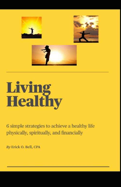 Book cover of Living Healthy: 6 simple strategies to achieve a healthy life physically, spiritually, and financially