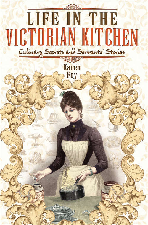 Book cover of Life in the Victorian Kitchen: Culinary Secrets and Servants' Stories