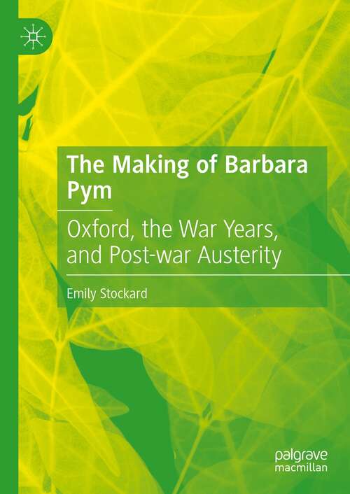 Book cover of The Making of Barbara Pym: Oxford, the War Years, and Post-war Austerity (1st ed. 2021)