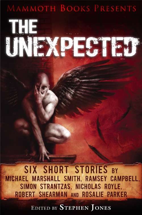 Book cover of Mammoth Books presents The Unexpected: Six short stories by Michael Marshall Smith, Ramsey Campbell, Simon Strantzas, Nicholas Royle, Robert Shearman and Rosalie Parker (Mammoth Books #204)