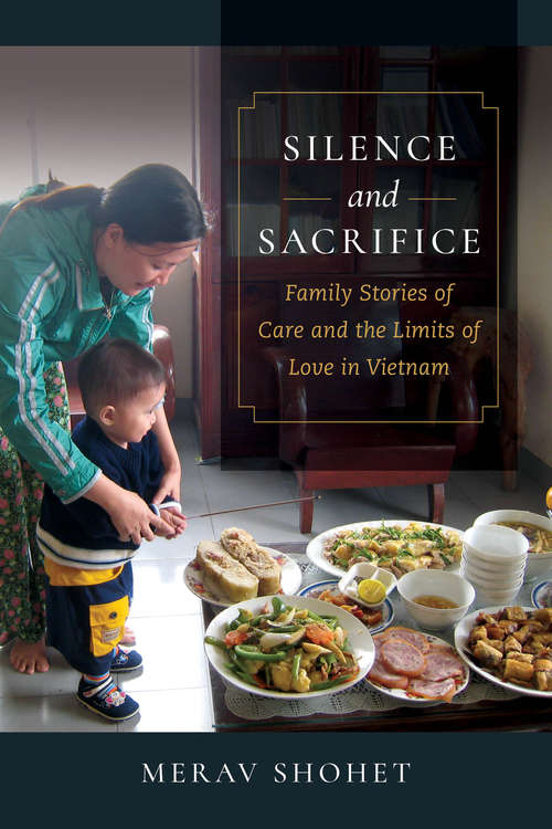 Book cover of Silence and Sacrifice: Family Stories of Care and the Limits of Love in Vietnam