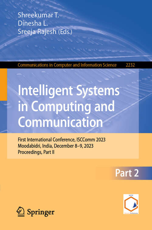 Book cover of Intelligent Systems in Computing and Communication: First International Conference, ISCComm 2023, Moodabidri, India, December 8–9, 2023, Proceedings, Part-II (Communications in Computer and Information Science #2232)