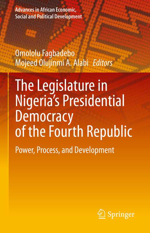 Book cover of The Legislature in Nigeria’s Presidential Democracy of the Fourth Republic: Power, Process, and Development (1st ed. 2023) (Advances in African Economic, Social and Political Development)