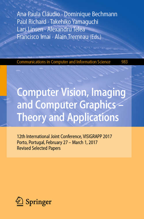 Book cover of Computer Vision, Imaging and Computer Graphics – Theory and Applications: 12th International Joint Conference, VISIGRAPP 2017, Porto, Portugal, February 27 – March 1, 2017, Revised Selected Papers (1st ed. 2019) (Communications in Computer and Information Science #983)
