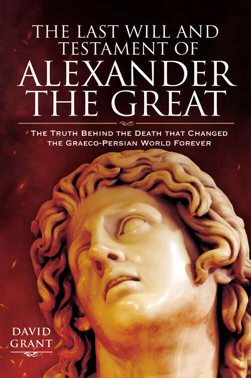 Book cover of The Last Will and Testament of Alexander the Great: The Truth Behind the Death that Changed the Graeco-Persian World Forever