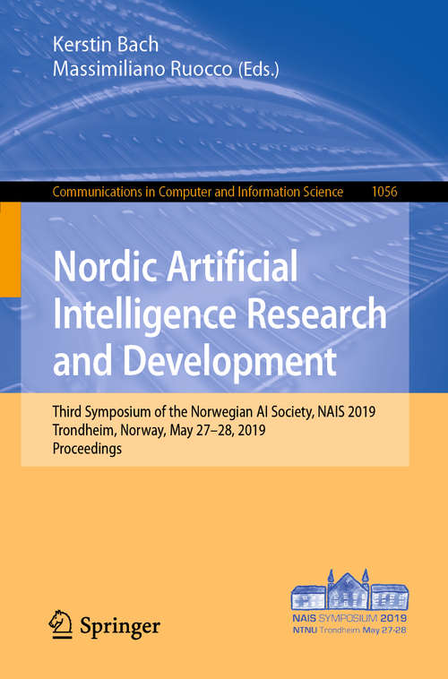 Book cover of Nordic Artificial Intelligence Research and Development: Third Symposium of the Norwegian AI Society, NAIS 2019, Trondheim, Norway, May 27–28, 2019, Proceedings (1st ed. 2019) (Communications in Computer and Information Science #1056)