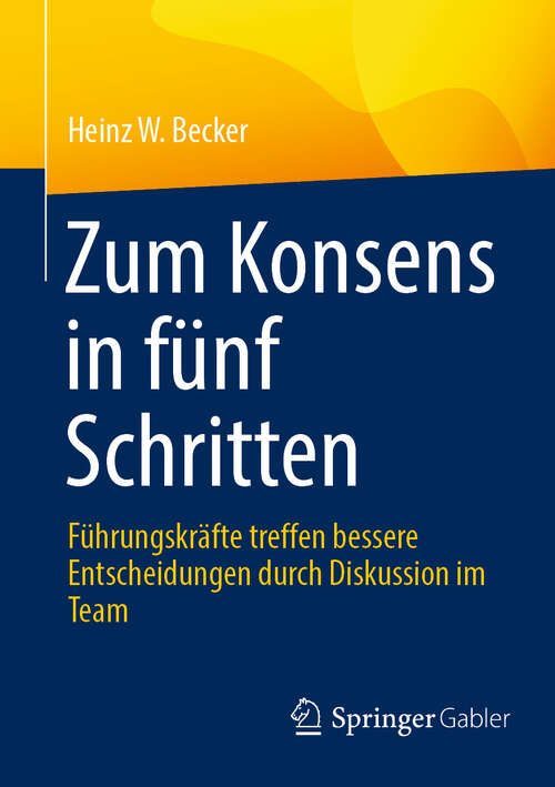 Book cover of Zum Konsens in fünf Schritten: Führungskräfte treffen bessere Entscheidungen durch Diskussion im Team