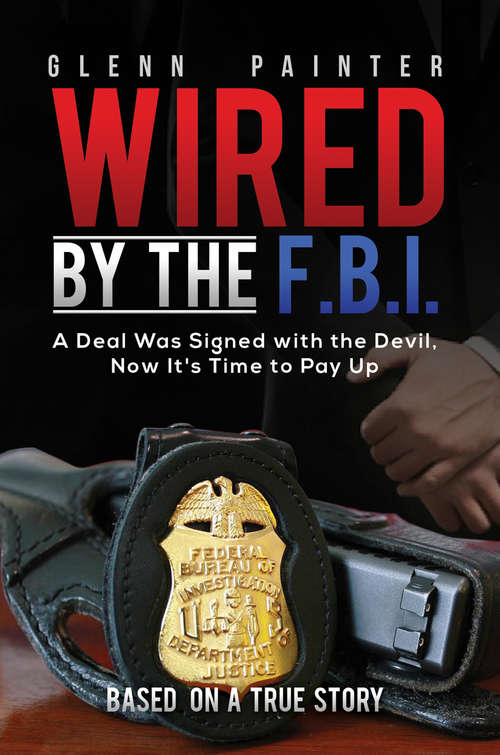 Book cover of Wired by the F.B.I.: A Deal Was Signed with the Devil, Now It's Time to Pay Up