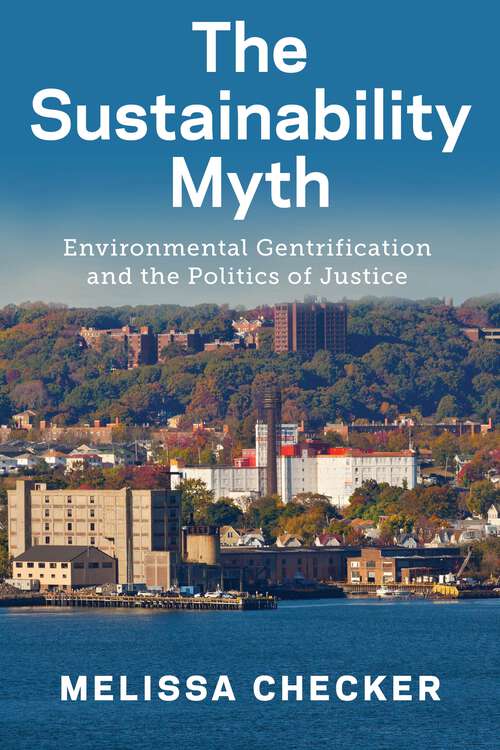 Book cover of The Sustainability Myth: Environmental Gentrification and the Politics of Justice (New Directions In Sustainability And Society Ser.)