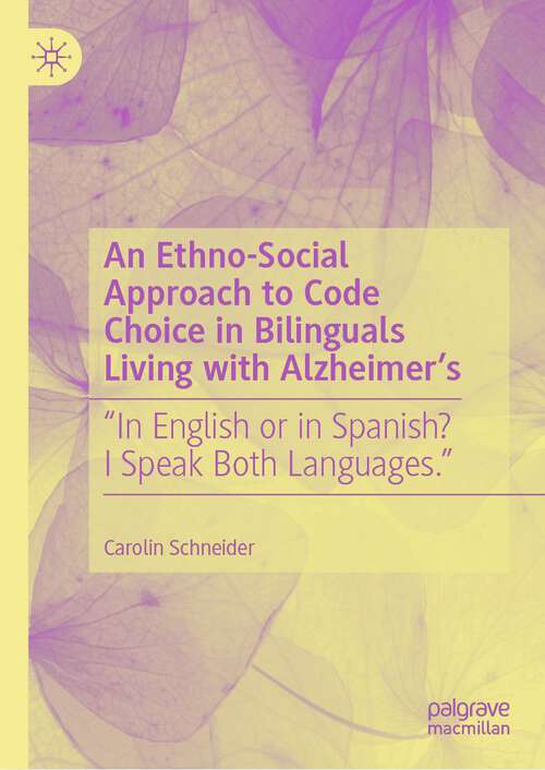 Book cover of An Ethno-Social Approach to Code Choice in Bilinguals Living with Alzheimer’s: “In English or in Spanish? I Speak Both Languages.” (1st ed. 2023)
