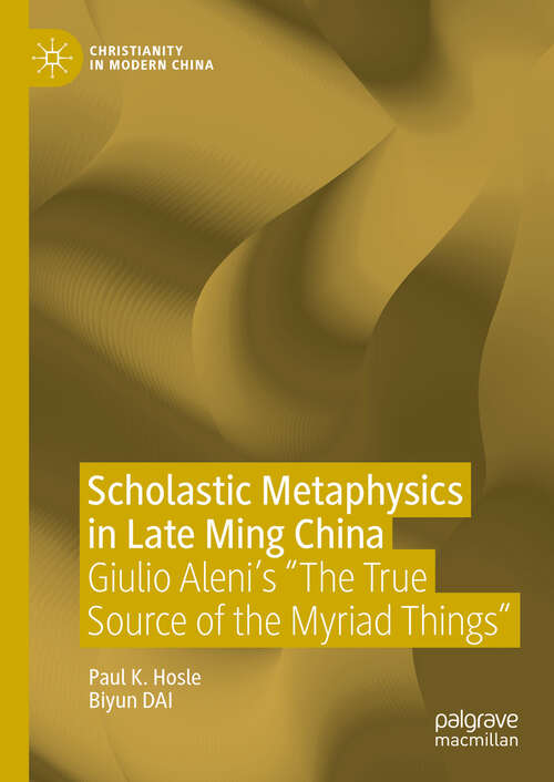 Book cover of Scholastic Metaphysics in Late Ming China: Giulio Aleni's "The True Source of the Myriad Things" (Christianity in Modern China)